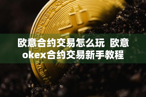 欧意合约交易怎么玩欧意okex合约交易新手教程