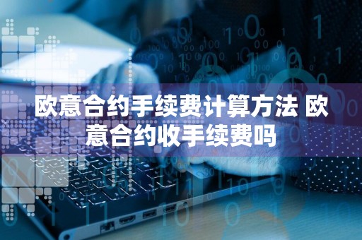 欧意合约手续费计算方法 欧意合约收手续费吗