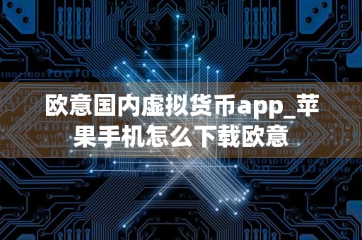 欧意国内虚拟货币app_苹果手机怎么下载欧意