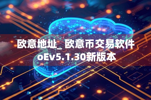 欧意地址_ 欧意币交易软件 oEv5.1.30新版本