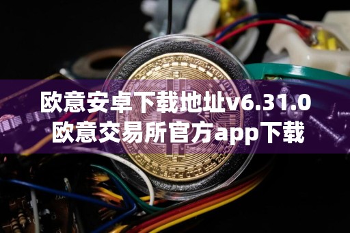 欧意安卓下载地址v6.31.0 欧意交易所官方app下载