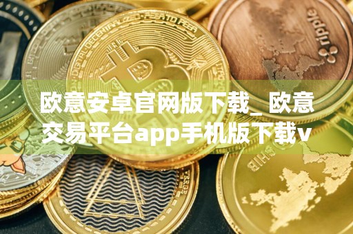 欧意安卓官网版下载_ 欧意交易平台app手机版下载v6.0.42