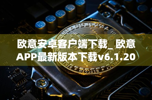 欧意安卓客户端下载_ 欧意APP最新版本下载v6.1.20