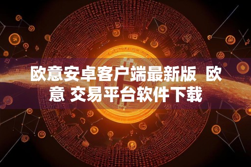 欧意安卓客户端最新版欧意 交易平台软件下载