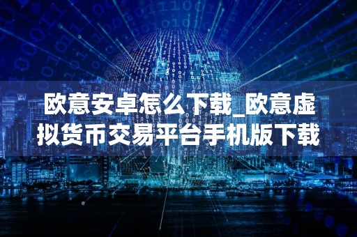 欧意安卓怎么下载_欧意虚拟货币交易平台手机版下载V6.1.3