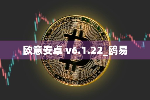 欧意安卓 v6.1.22_鸥易