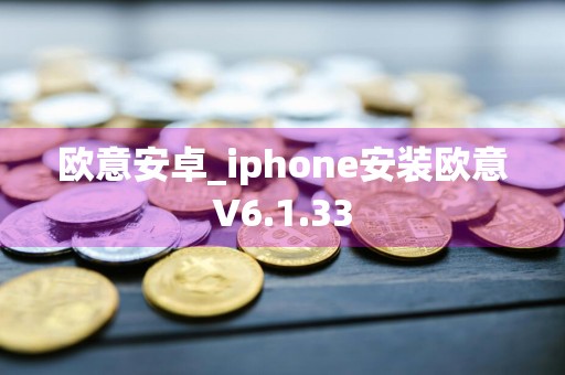 欧意安卓_iphone安装欧意V6.1.33