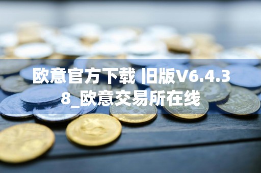 欧意官方下载 旧版V6.4.38_欧意交易所在线