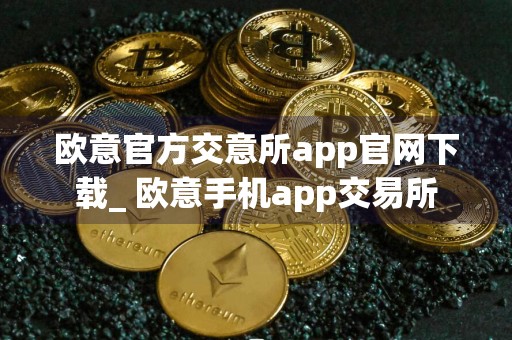 欧意官方交意所app官网下载_ 欧意手机app交易所