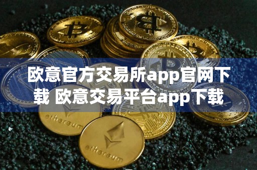 欧意官方交易所app官网下载 欧意交易平台app下载