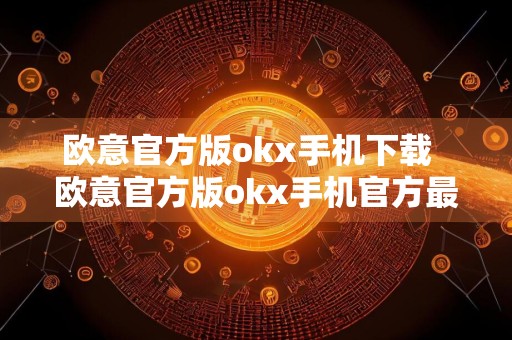 欧意官方版okx手机下载欧意官方版okx手机官方最新免费下载