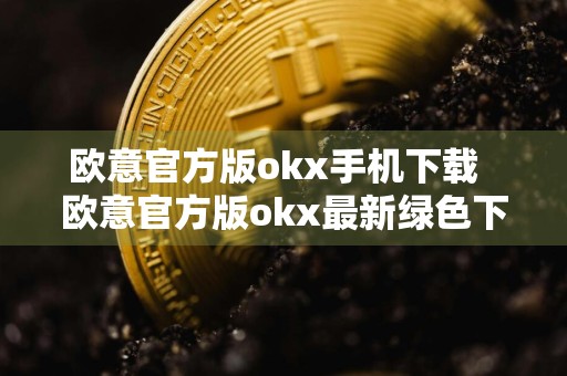 欧意官方版okx手机下载欧意官方版okx最新绿色下载