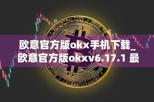 欧意官方版okx手机下载_ 欧意官方版okxv6.17.1 最新版下载