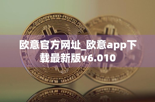 欧意官方网址_欧意app下载最新版v6.010