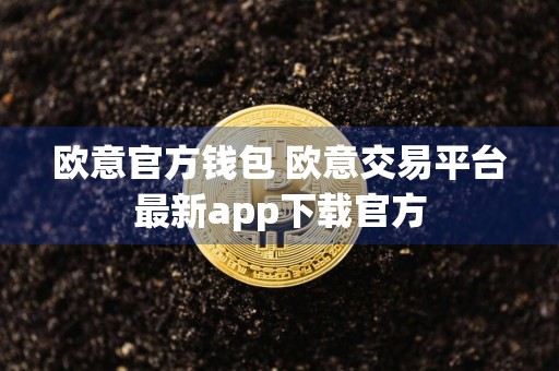 欧意官方钱包 欧意交易平台最新app下载官方