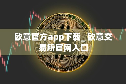 欧意官方app下载_ 欧意交易所官网入口