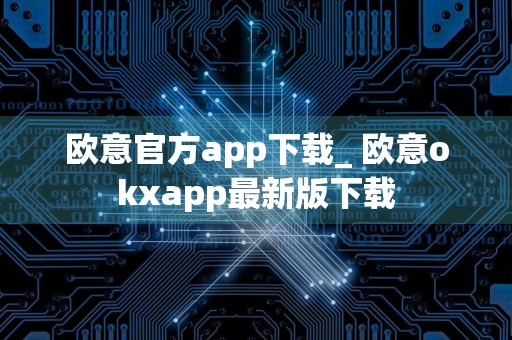 欧意官方app下载_ 欧意okxapp最新版下载