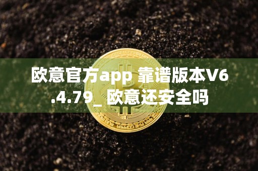 欧意官方app 靠谱版本V6.4.79_ 欧意还安全吗