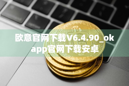 欧意官网下载V6.4.90_okapp官网下载安卓