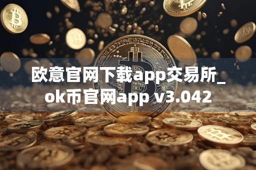 欧意官网下载app交易所_ok币官网app v3.042