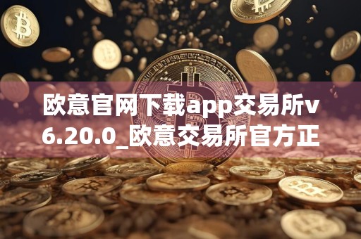 欧意官网下载app交易所v6.20.0_欧意交易所官方正版下载