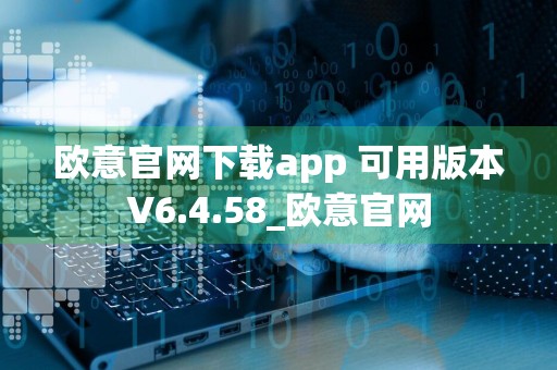欧意官网下载app 可用版本V6.4.58_欧意官网