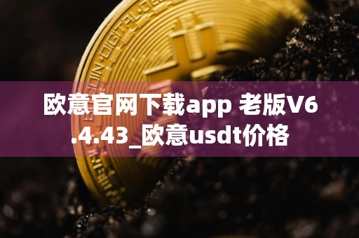 欧意官网下载app 老版V6.4.43_欧意usdt价格