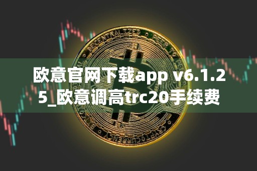 欧意官网下载app v6.1.25_欧意调高trc20手续费