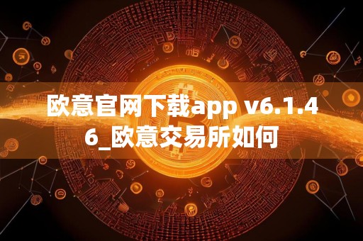 欧意官网下载app v6.1.46_欧意交易所如何