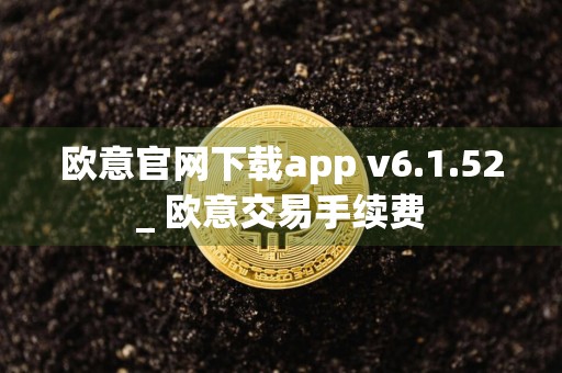 欧意官网下载app v6.1.52_ 欧意交易手续费