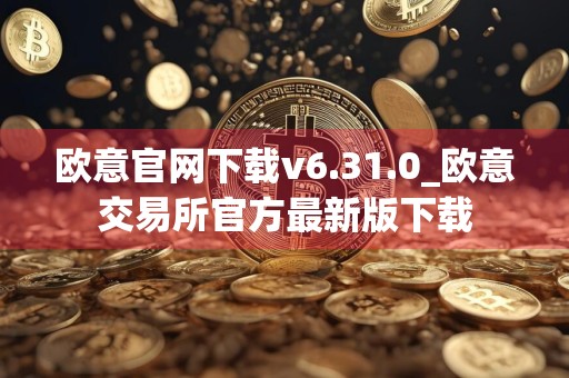 欧意官网下载v6.31.0_欧意交易所官方最新版下载