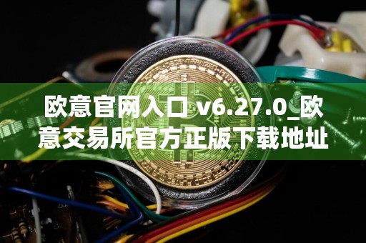 欧意官网入口 v6.27.0_欧意交易所官方正版下载地址