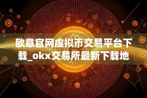 欧意官网虚拟币交易平台下载_okx交易所最新下载地址v1.1.3