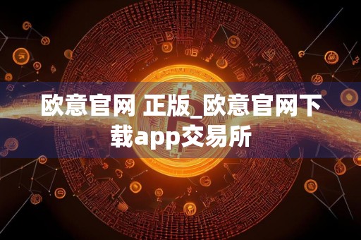 欧意官网 正版_欧意官网下载app交易所