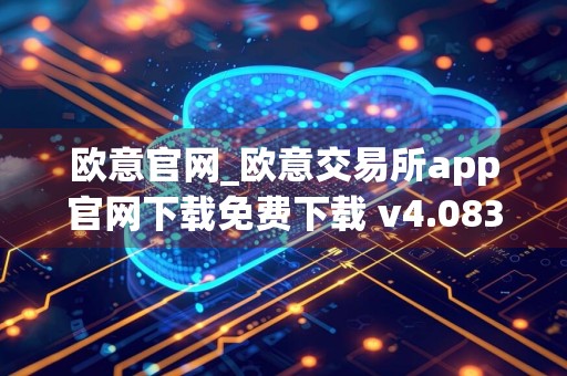欧意官网_欧意交易所app官网下载免费下载 v4.083