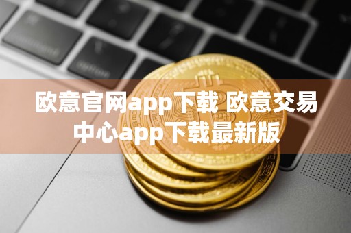 欧意官网app下载 欧意交易中心app下载最新版