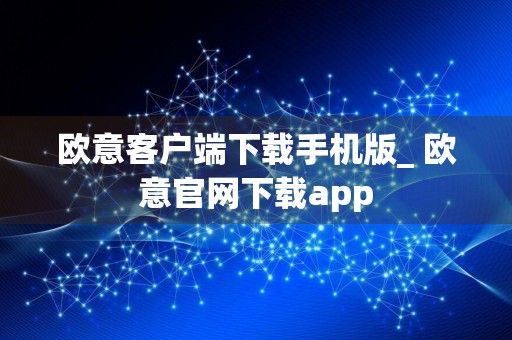 欧意客户端下载手机版_ 欧意官网下载app