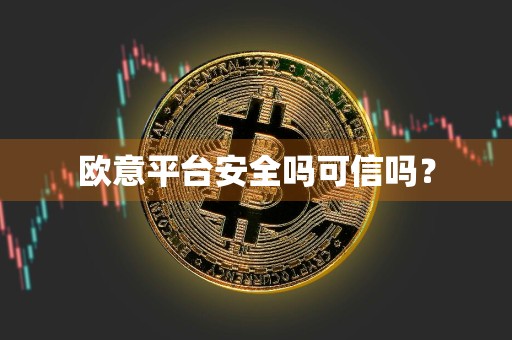 欧意平台安全吗可信吗？