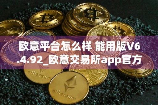 欧意平台怎么样 能用版V6.4.92_欧意交易所app官方下载安装