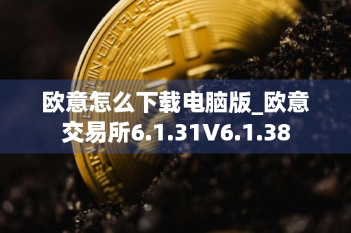 欧意怎么下载电脑版_欧意交易所6.1.31V6.1.38