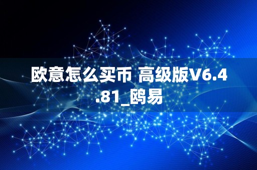 欧意怎么买币 高级版V6.4.81_鸥易