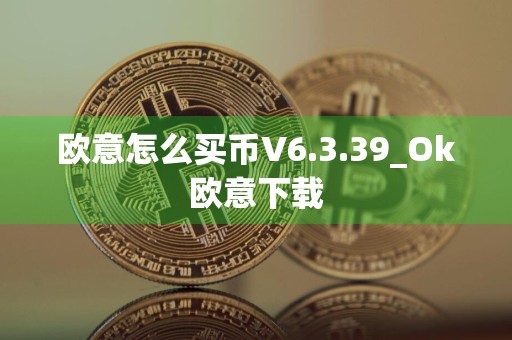 欧意怎么买币V6.3.39_Ok欧意下载