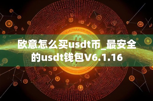 欧意怎么买usdt币_最安全的usdt钱包V6.1.16