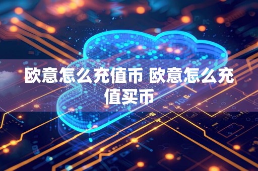 欧意怎么充值币 欧意怎么充值买币