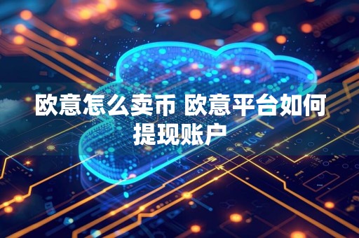 欧意怎么卖币 欧意平台如何提现账户