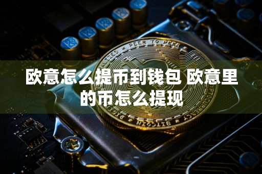 欧意怎么提币到钱包 欧意里的币怎么提现