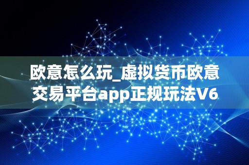 欧意怎么玩_虚拟货币欧意交易平台app正规玩法V6.1.4