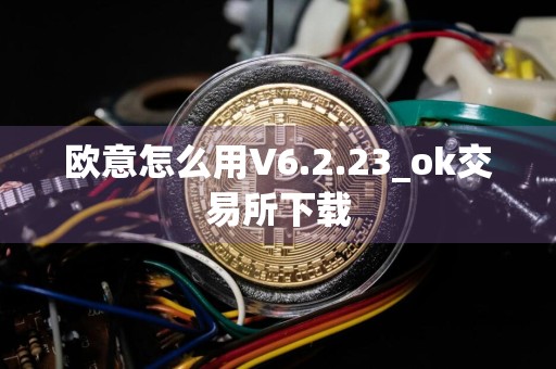 欧意怎么用V6.2.23_ok交易所下载