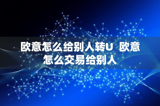 欧意怎么给别人转U欧意怎么交易给别人