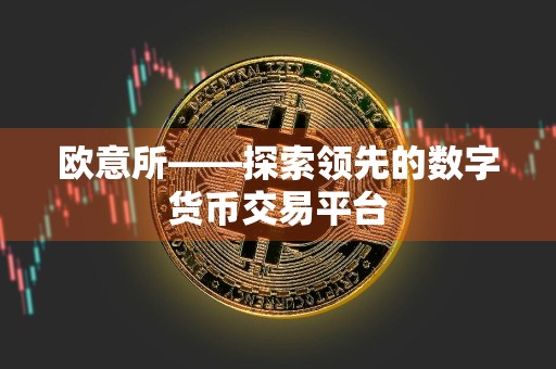 欧意所——探索领先的数字货币交易平台